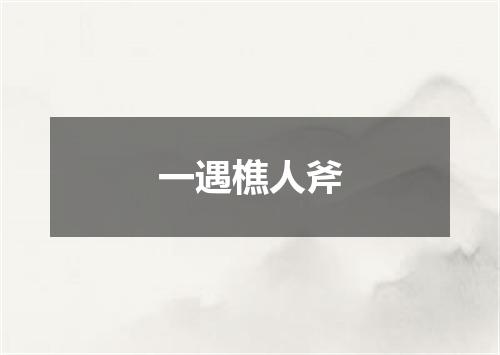一遇樵人斧