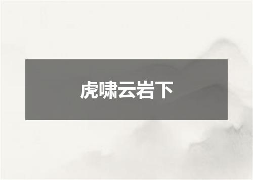 虎啸云岩下