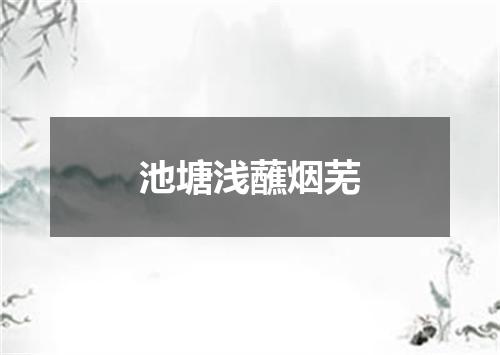 池塘浅蘸烟芜