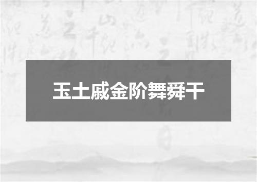 玉土戚金阶舞舜干