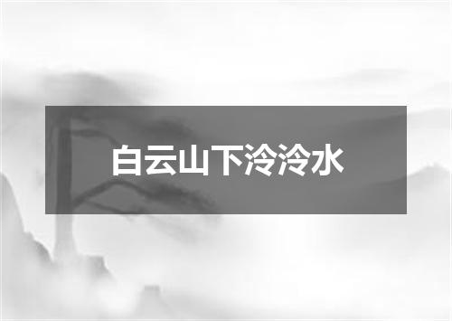 白云山下泠泠水