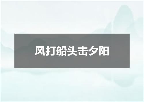 风打船头击夕阳