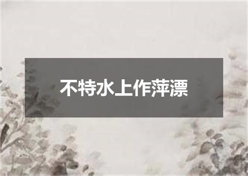 不特水上作萍漂