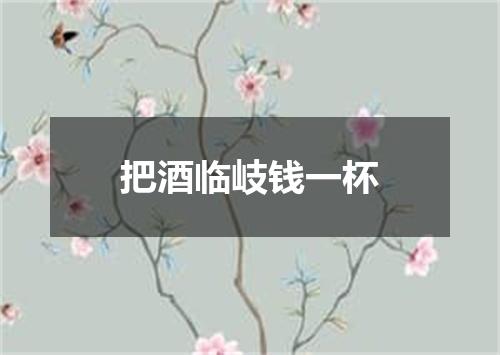 把酒临岐钱一杯