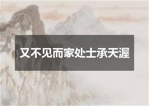 又不见而家处士承天渥