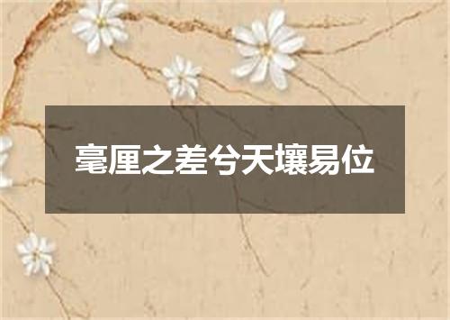 毫厘之差兮天壤易位