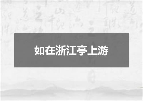 如在浙江亭上游
