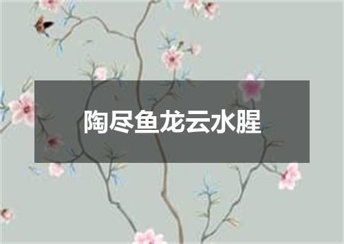陶尽鱼龙云水腥