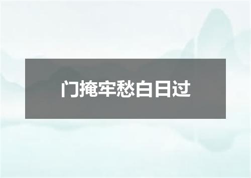 门掩牢愁白日过
