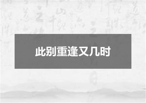 此别重逢又几时