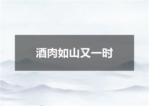 酒肉如山又一时