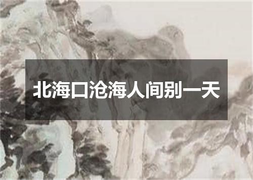 北海口沧海人间别一天