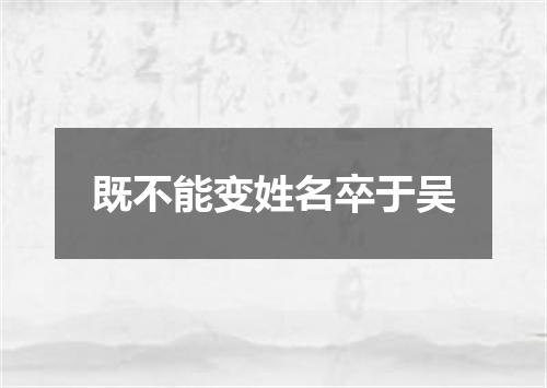 既不能变姓名卒于吴