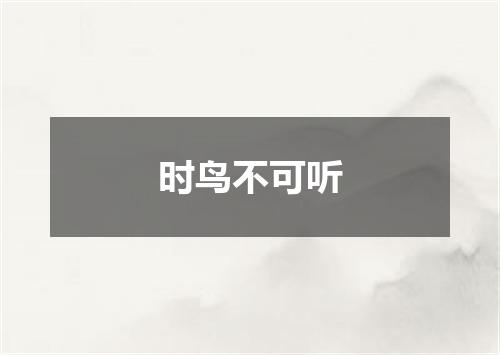 时鸟不可听