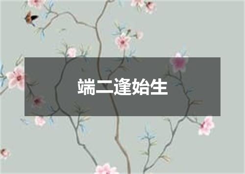 端二逢始生