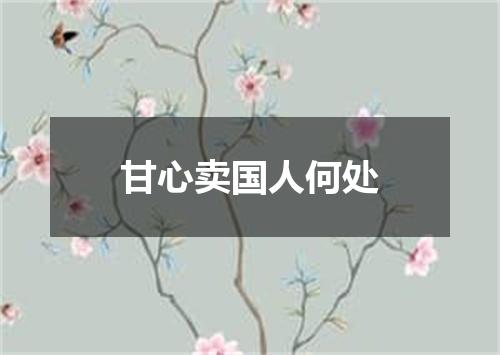 甘心卖国人何处