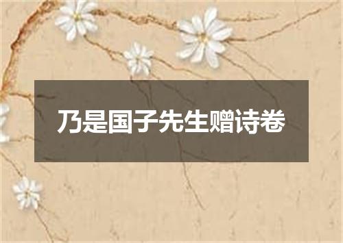 乃是国子先生赠诗卷