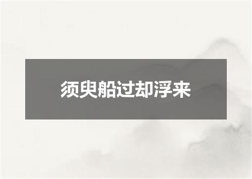 须臾船过却浮来