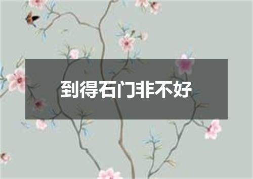 到得石门非不好