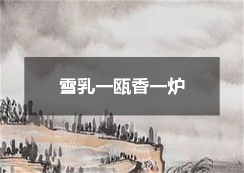 雪乳一瓯香一炉