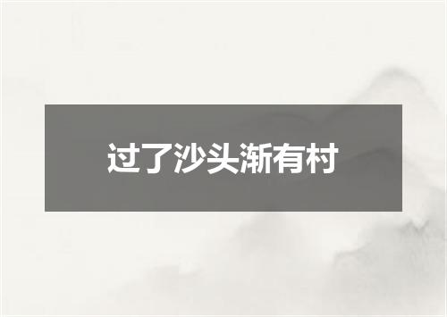 过了沙头渐有村