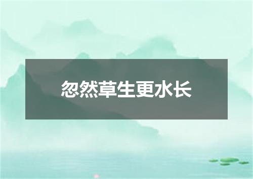 忽然草生更水长