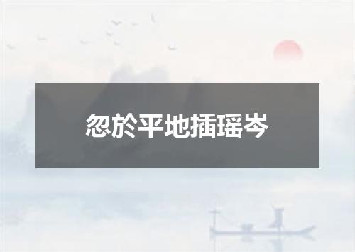 忽於平地插瑶岑
