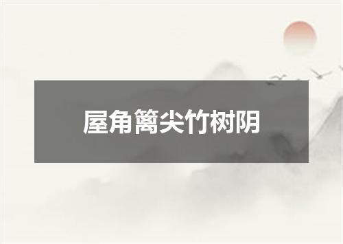 屋角篱尖竹树阴