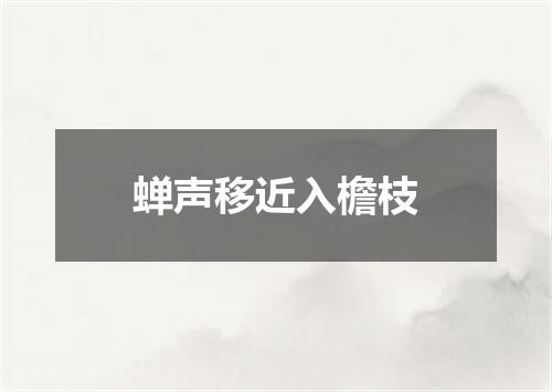 蝉声移近入檐枝