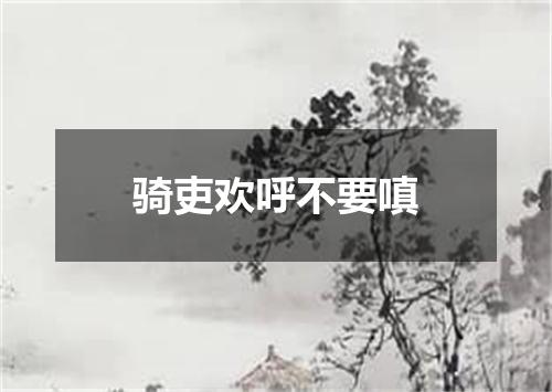 骑吏欢呼不要嗔