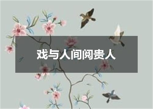 戏与人间阅贵人