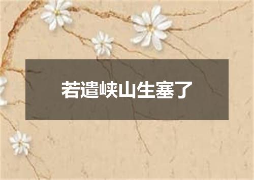 若遣峡山生塞了