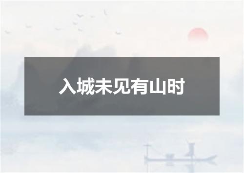 入城未见有山时
