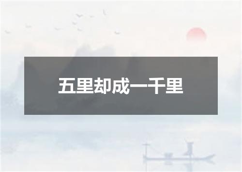五里却成一千里