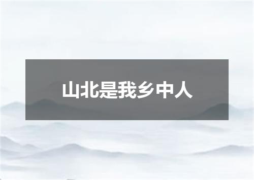 山北是我乡中人