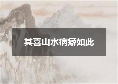 其喜山水病癖如此