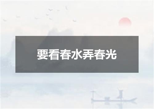 要看春水弄春光