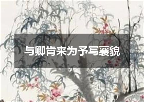 与卿肯来为予写襄貌