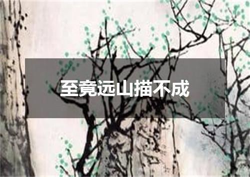 至竟远山描不成
