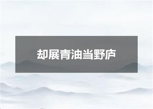 却展青油当野庐