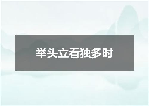 举头立看独多时