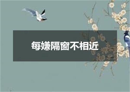 每嫌隔窗不相近