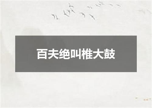 百夫绝叫椎大鼓