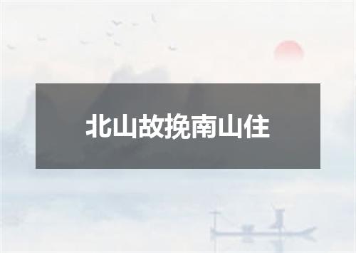 北山故挽南山住