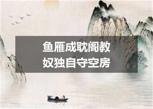 鱼雁成耽阁教奴独自守空房