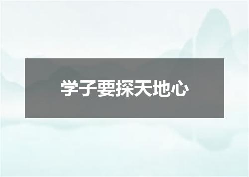 学子要探天地心