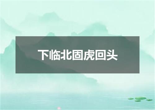 下临北固虎回头