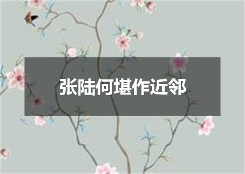张陆何堪作近邻