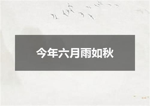 今年六月雨如秋