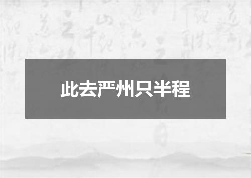 此去严州只半程